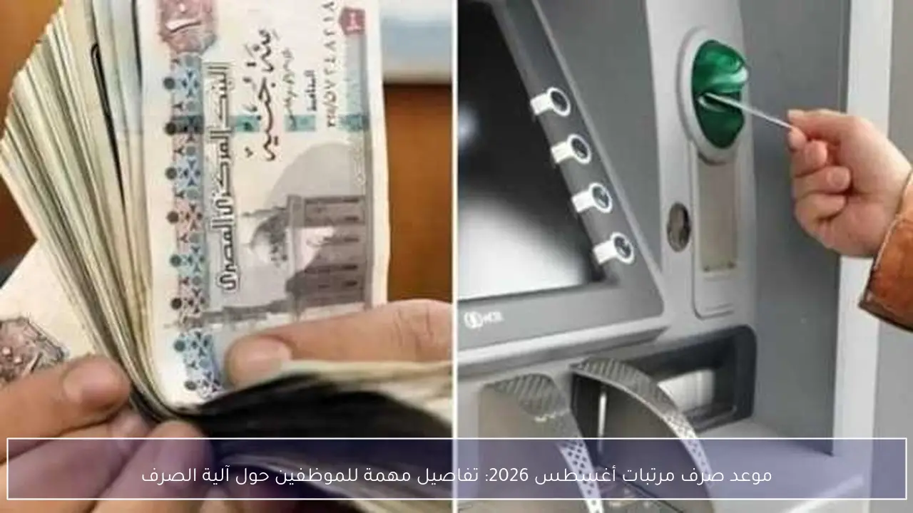 موعد صرف مرتبات أغسطس 2026: تفاصيل مهمة للموظفين حول آلية الصرف