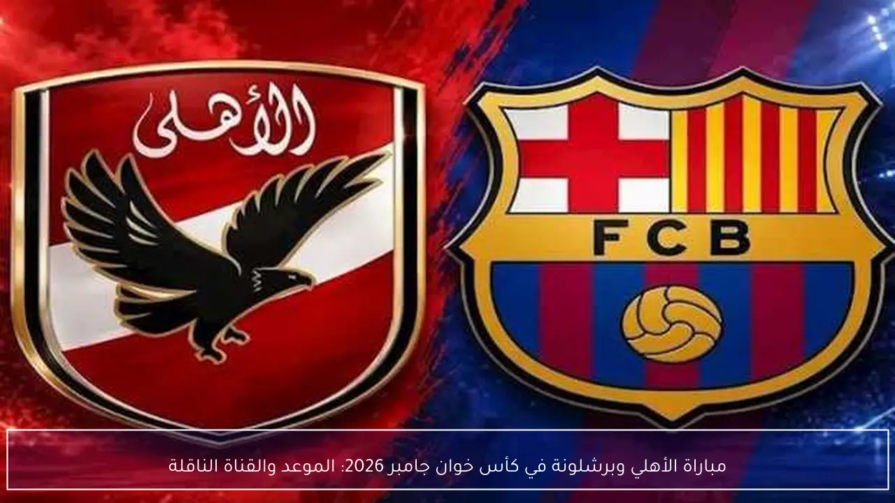 مباراة الأهلي وبرشلونة في كأس خوان جامبر 2026: الموعد والقناة الناقلة