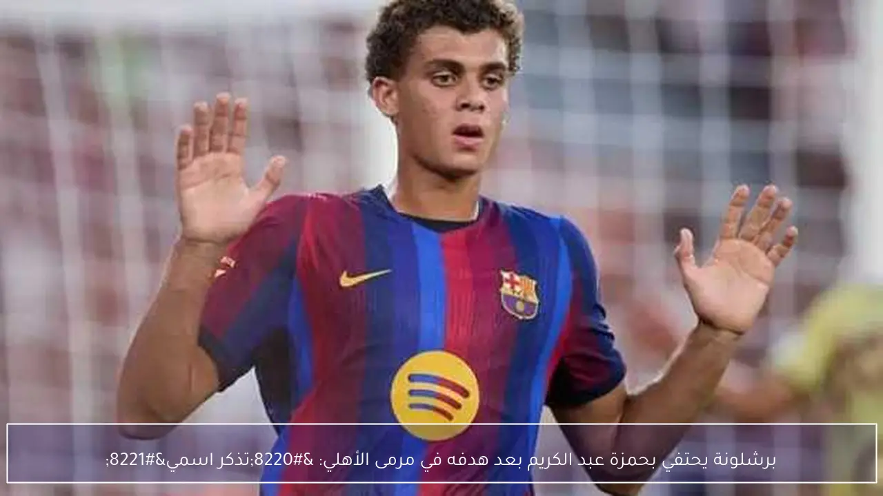 برشلونة يحتفي بحمزة عبد الكريم بعد هدفه في مرمى الأهلي: “تذكر اسمي”