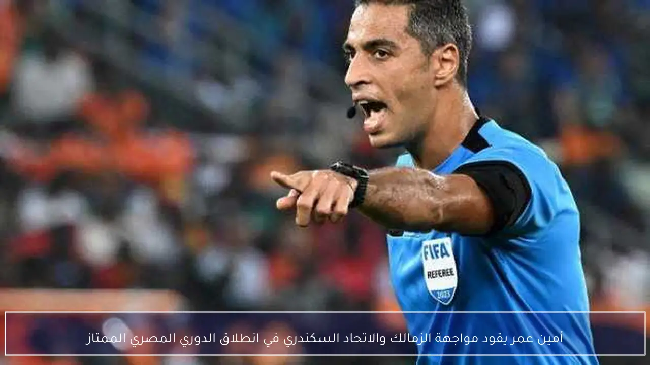 أمين عمر يقود مواجهة الزمالك والاتحاد السكندري في انطلاق الدوري المصري الممتاز