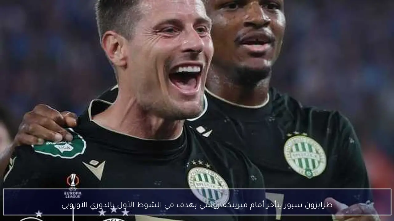 طرابزون سبور يتأخر أمام فيرينكفاروسي بهدف في الشوط الأول بالدوري الأوروبي