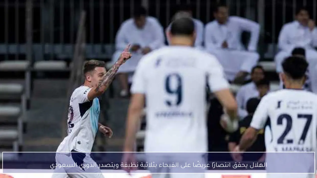 الهلال يحقق انتصارًا عريضًا على الفيحاء بثلاثية نظيفة ويتصدر الدوري السعودي