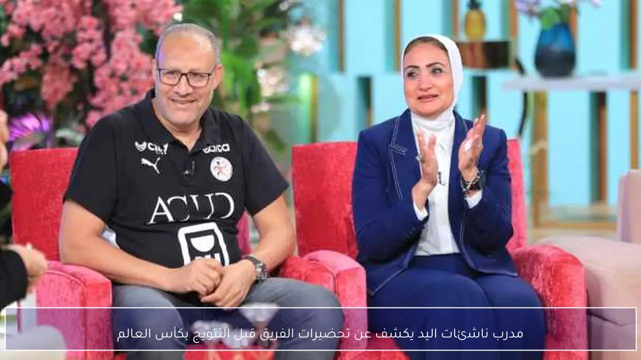 مدرب ناشئات اليد يكشف عن تحضيرات الفريق قبل التتويج بكأس العالم