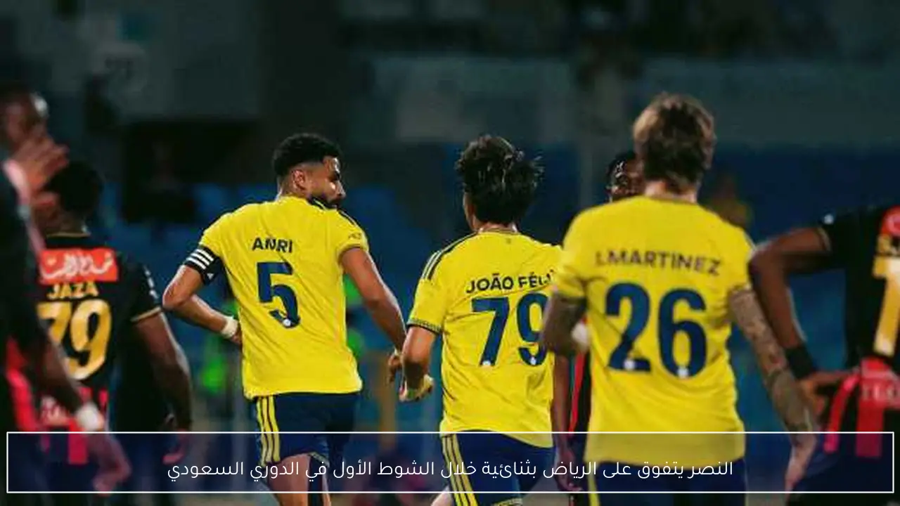 النصر يتفوق على الرياض بثنائية خلال الشوط الأول في الدوري السعودي