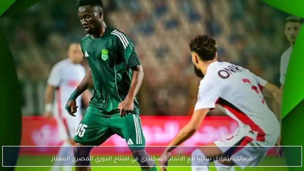 الزمالك يتعادل سلبياً مع الاتحاد السكندري في افتتاح الدوري المصري الممتاز