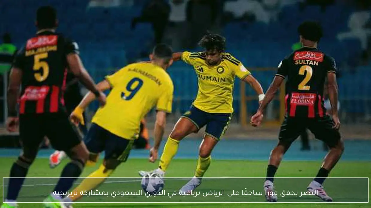 النصر يحقق فوزًا ساحقًا على الرياض برباعية في الدوري السعودي بمشاركة تريزيجيه