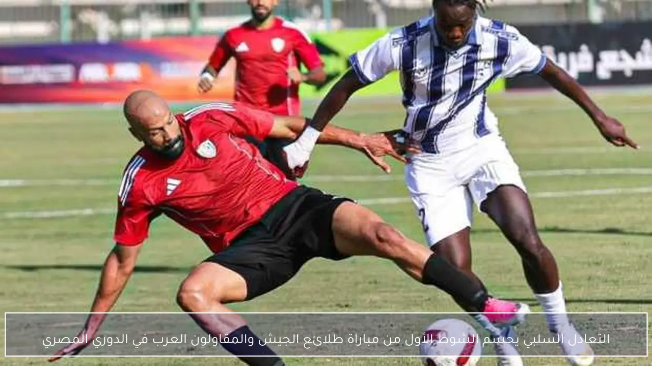 التعادل السلبي يحسم الشوط الأول من مباراة طلائع الجيش والمقاولون العرب في الدوري المصري