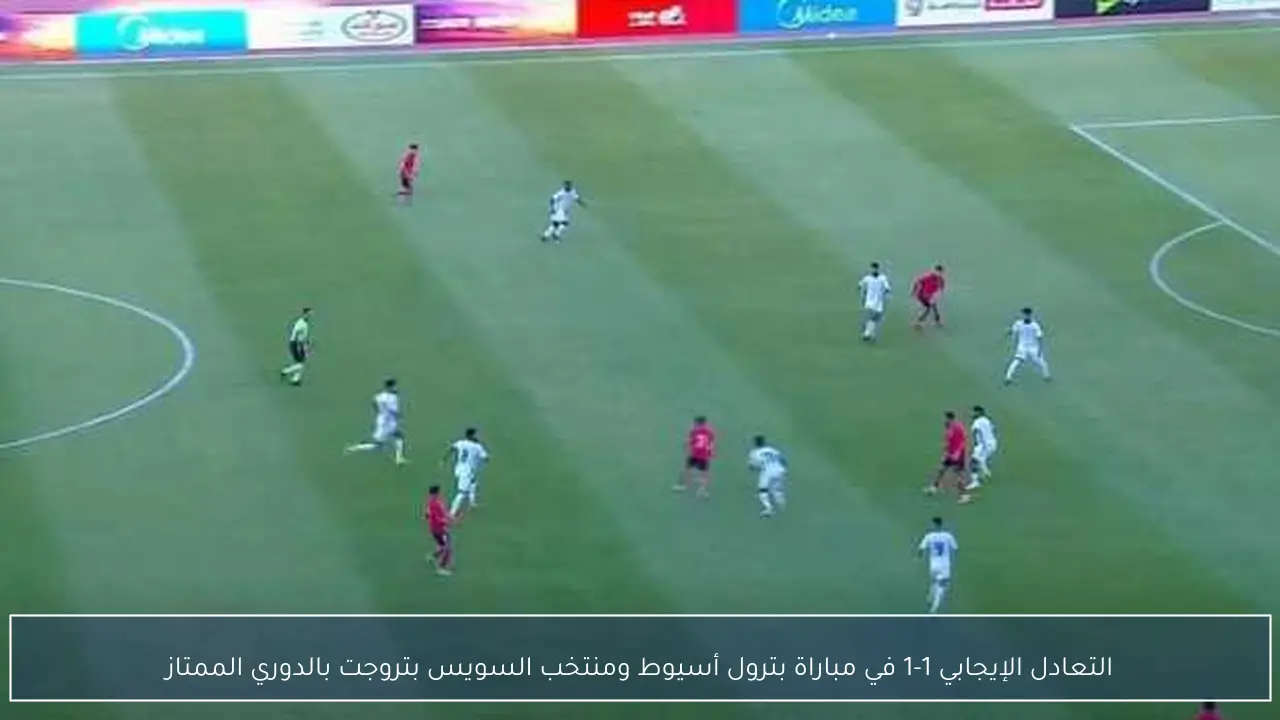 التعادل الإيجابي 1-1 في مباراة بترول أسيوط ومنتخب السويس بتروجت بالدوري الممتاز