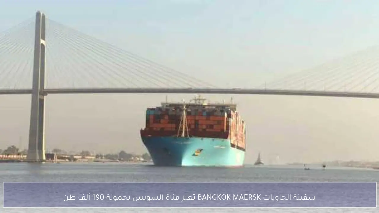 سفينة الحاويات BANGKOK MAERSK تعبر قناة السويس بحمولة 190 ألف طن