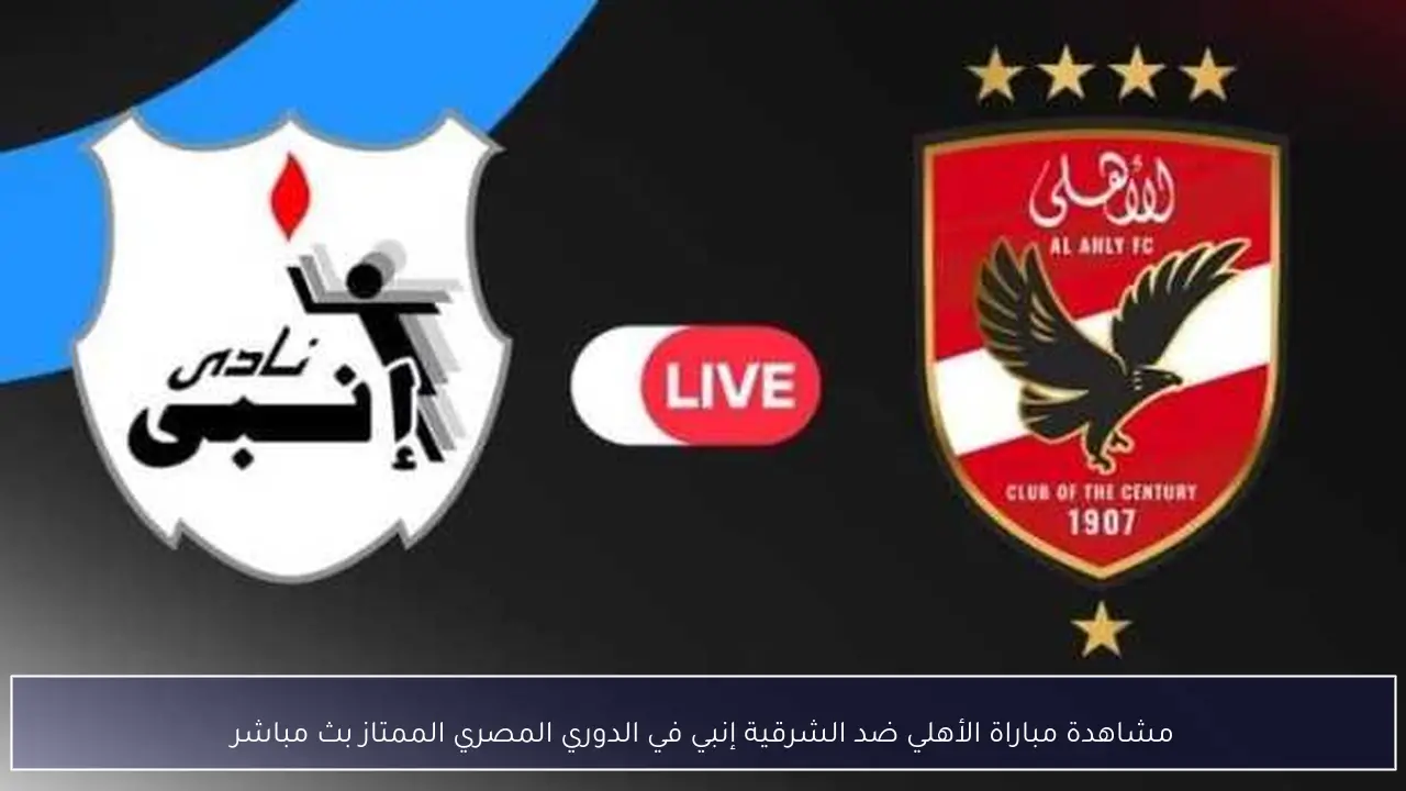 مشاهدة مباراة الأهلي ضد الشرقية إنبي في الدوري المصري الممتاز بث مباشر