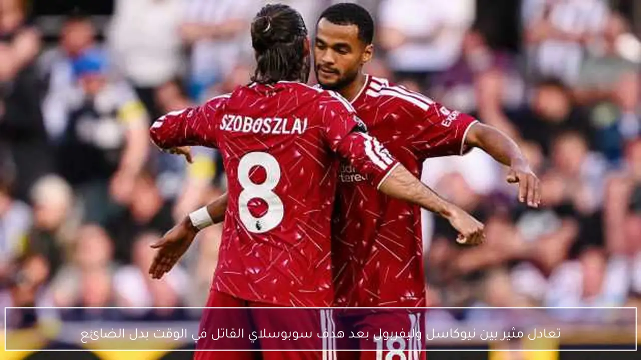 تعادل مثير بين نيوكاسل وليفربول بعد هدف سوبوسلاي القاتل في الوقت بدل الضائع