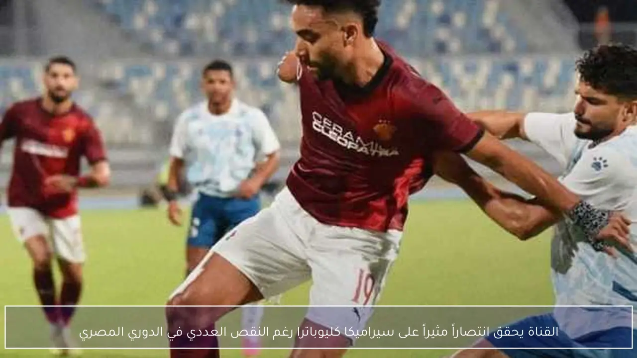 القناة يحقق انتصاراً مثيراً على سيراميكا كليوباترا رغم النقص العددي في الدوري المصري