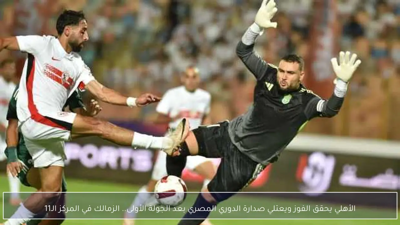 الأهلي يحقق الفوز ويعتلي صدارة الدوري المصري بعد الجولة الأولى.. الزمالك في المركز الـ11