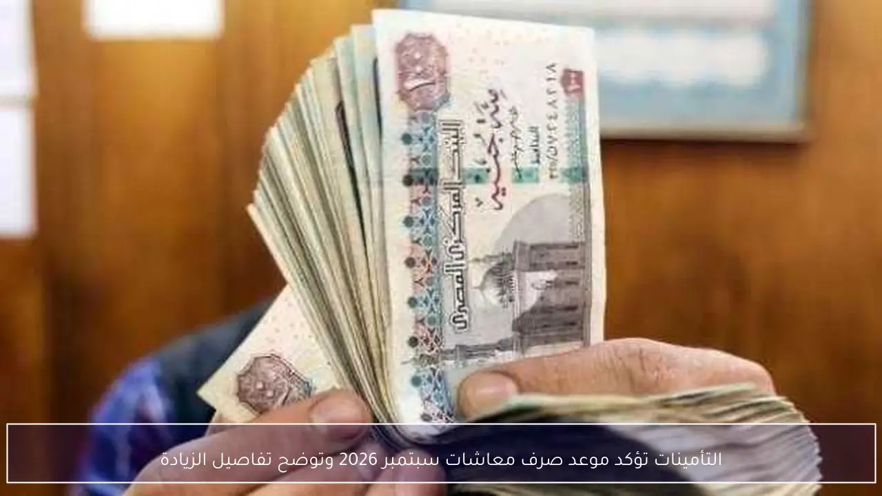 التأمينات تؤكد موعد صرف معاشات سبتمبر 2026 وتوضح تفاصيل الزيادة