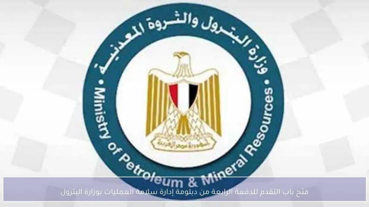 فتح باب التقدم للدفعة الرابعة من دبلومة إدارة سلامة العمليات بوزارة البترول