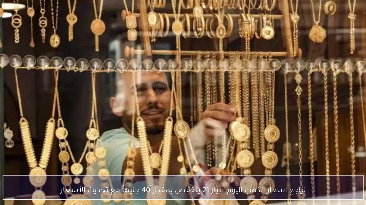 تراجع أسعار الذهب اليوم: عيار 21 ينخفض بمقدار 40 جنيهاً مع تحديث الأسعار