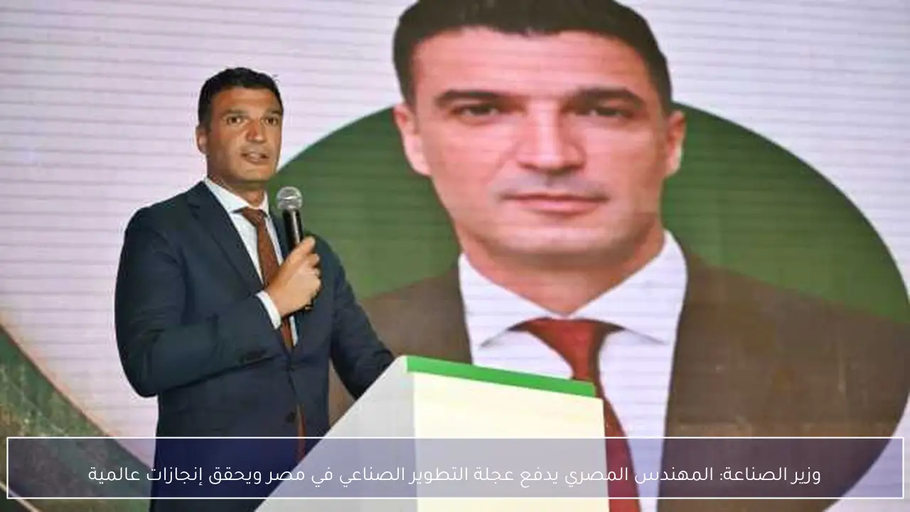 وزير الصناعة: المهندس المصري يدفع عجلة التطوير الصناعي في مصر ويحقق إنجازات عالمية