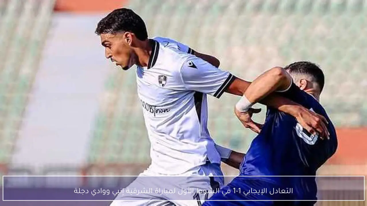 التعادل الإيجابي 1-1 في الشوط الأول لمباراة الشرقية إنبي ووادي دجلة