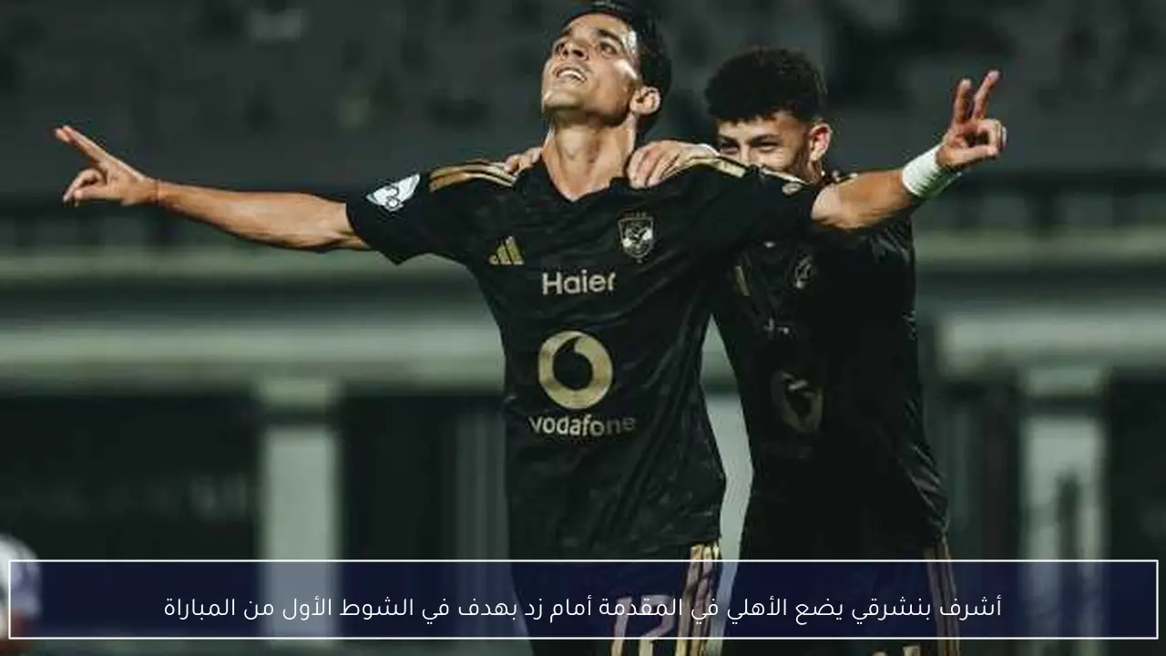 أشرف بنشرقي يضع الأهلي في المقدمة أمام زد بهدف في الشوط الأول من المباراة