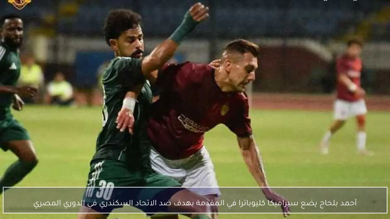 أحمد بلحاج يضع سيراميكا كليوباترا في المقدمة بهدف ضد الاتحاد السكندري في الدوري المصري