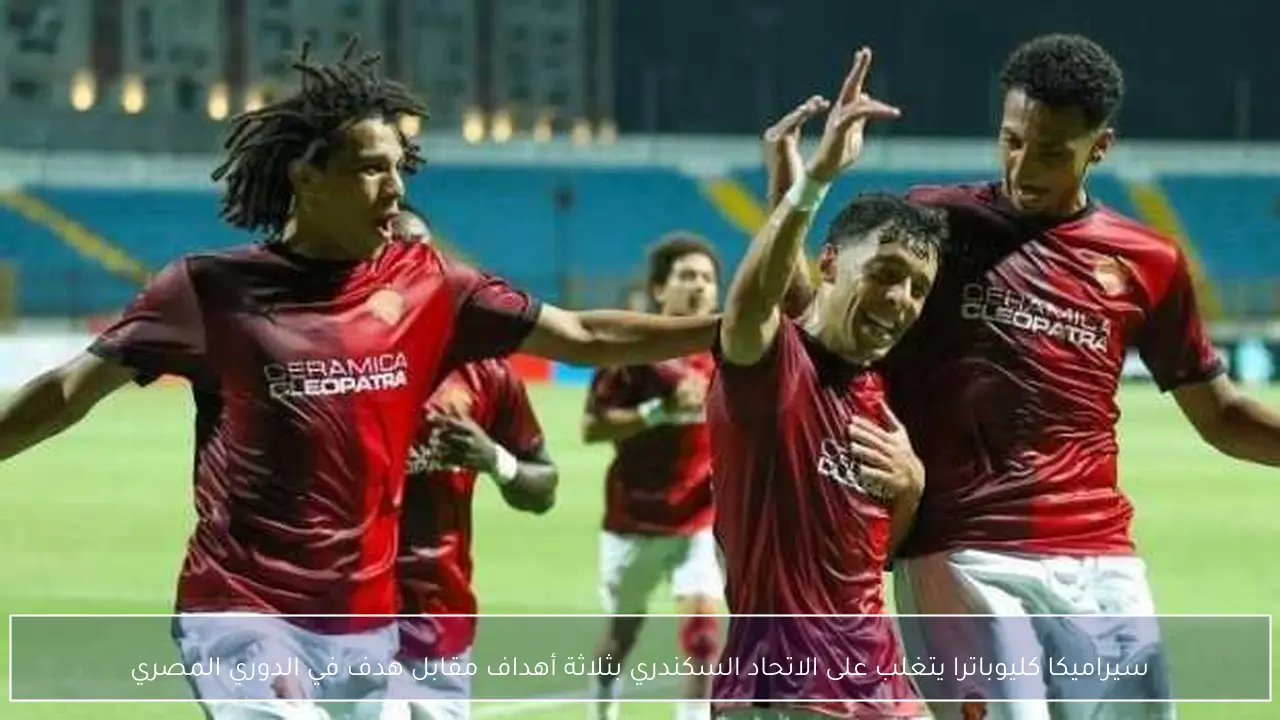 سيراميكا كليوباترا يتغلب على الاتحاد السكندري بثلاثة أهداف مقابل هدف في الدوري المصري