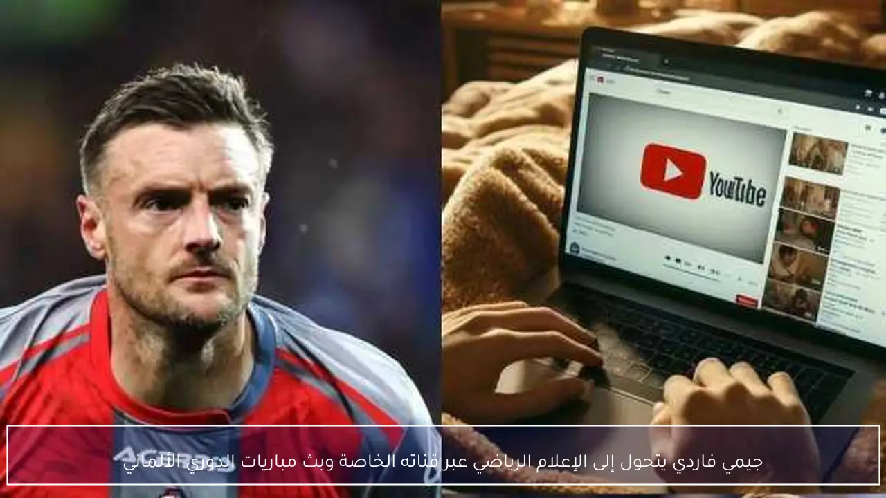 جيمي فاردي يتحول إلى الإعلام الرياضي عبر قناته الخاصة وبث مباريات الدوري الألماني