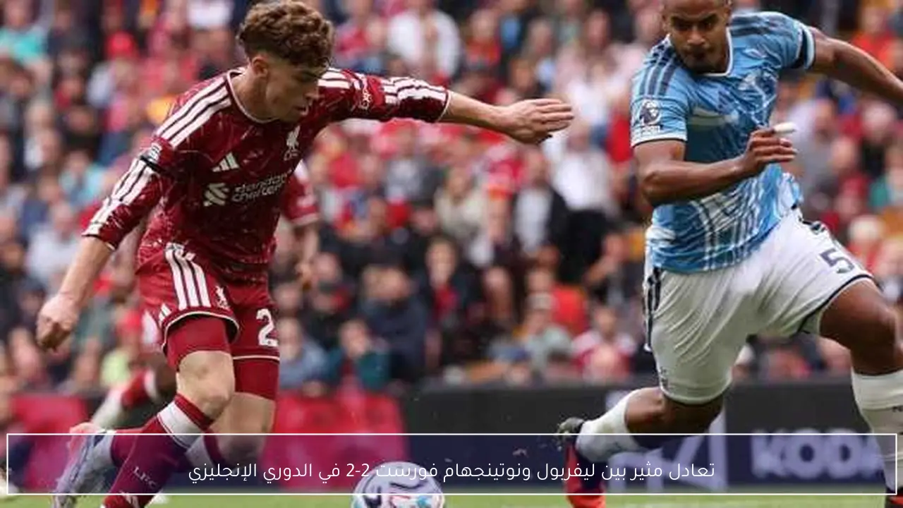 تعادل مثير بين ليفربول ونوتينجهام فورست 2-2 في الدوري الإنجليزي