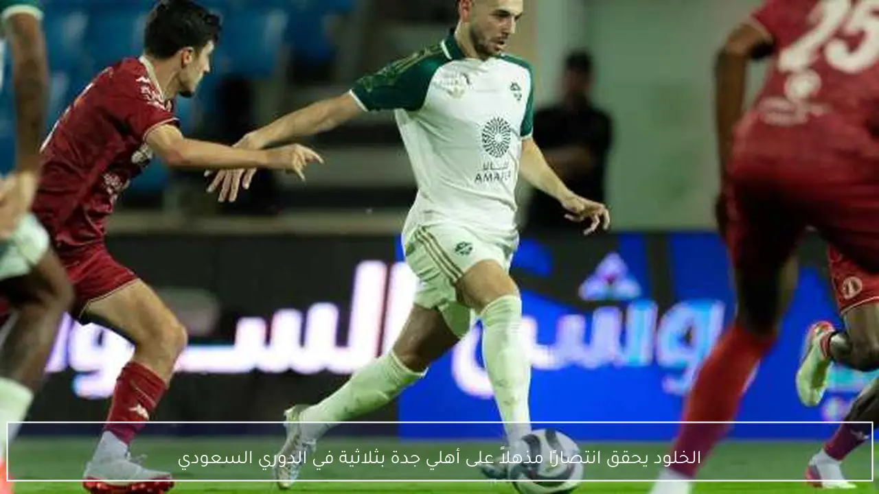 الخلود يحقق انتصارًا مذهلاً على أهلي جدة بثلاثية في الدوري السعودي