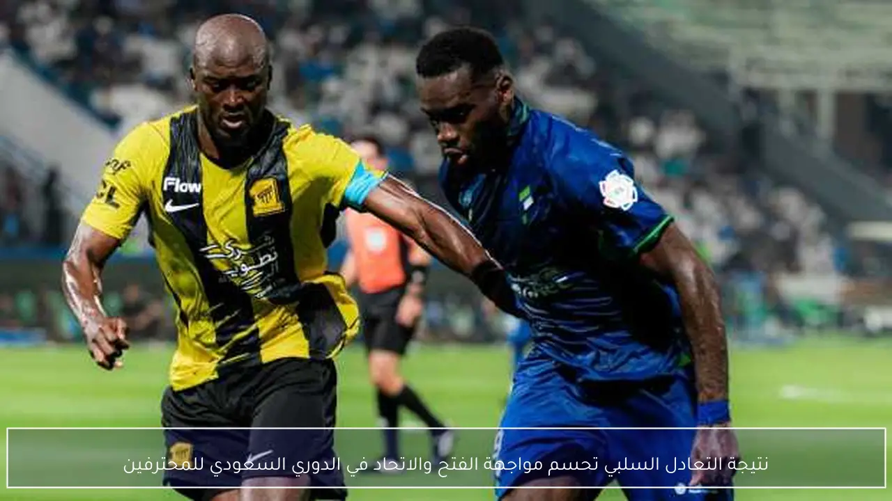 نتيجة التعادل السلبي تحسم مواجهة الفتح والاتحاد في الدوري السعودي للمحترفين