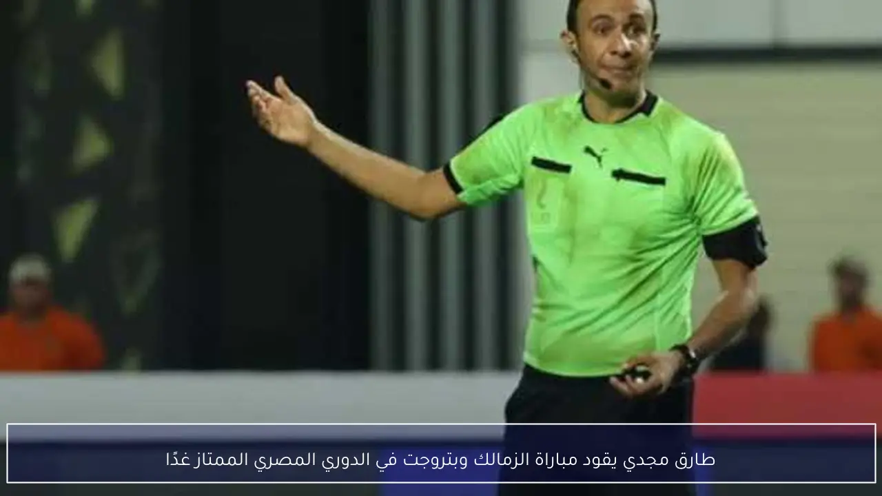 طارق مجدي يقود مباراة الزمالك وبتروجت في الدوري المصري الممتاز غدًا