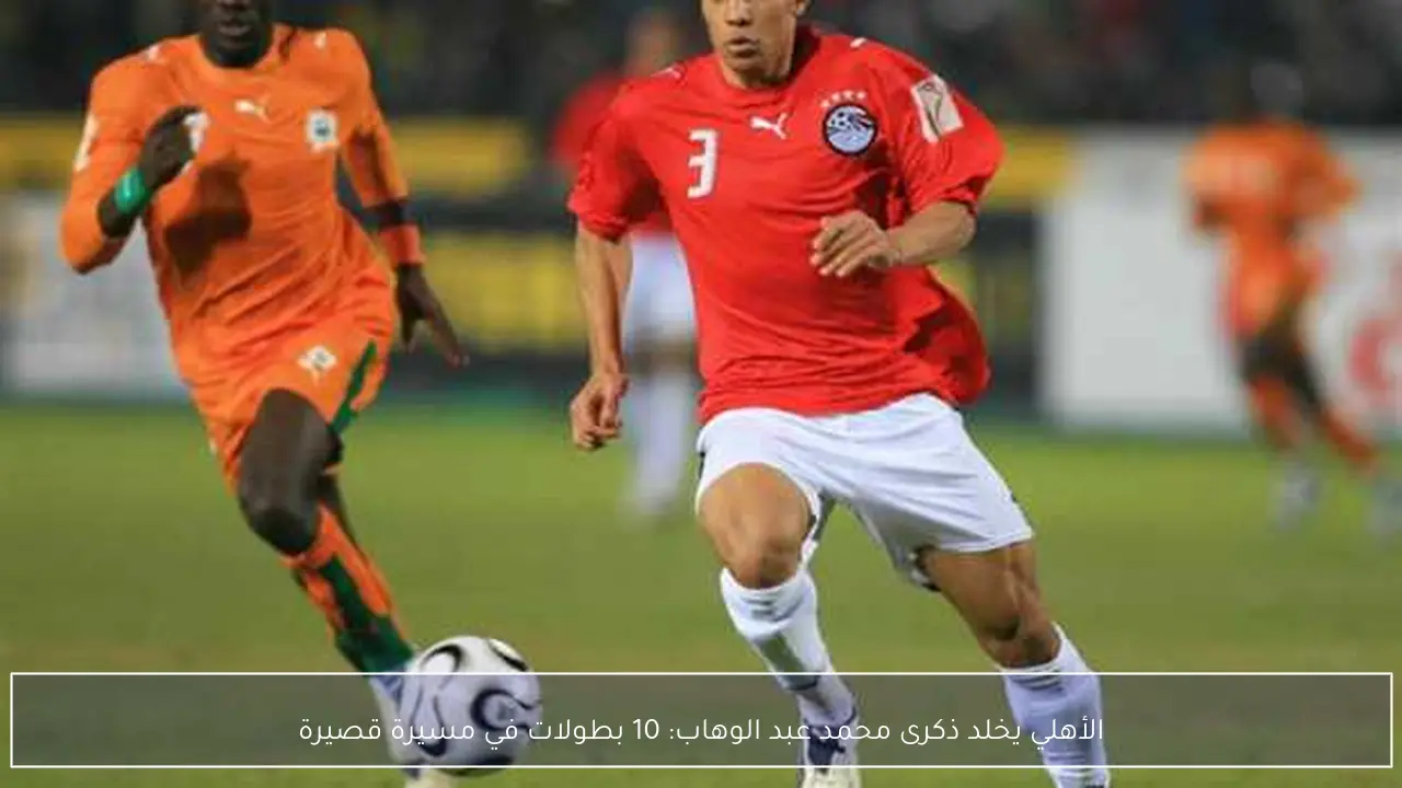 الأهلي يخلد ذكرى محمد عبد الوهاب: 10 بطولات في مسيرة قصيرة