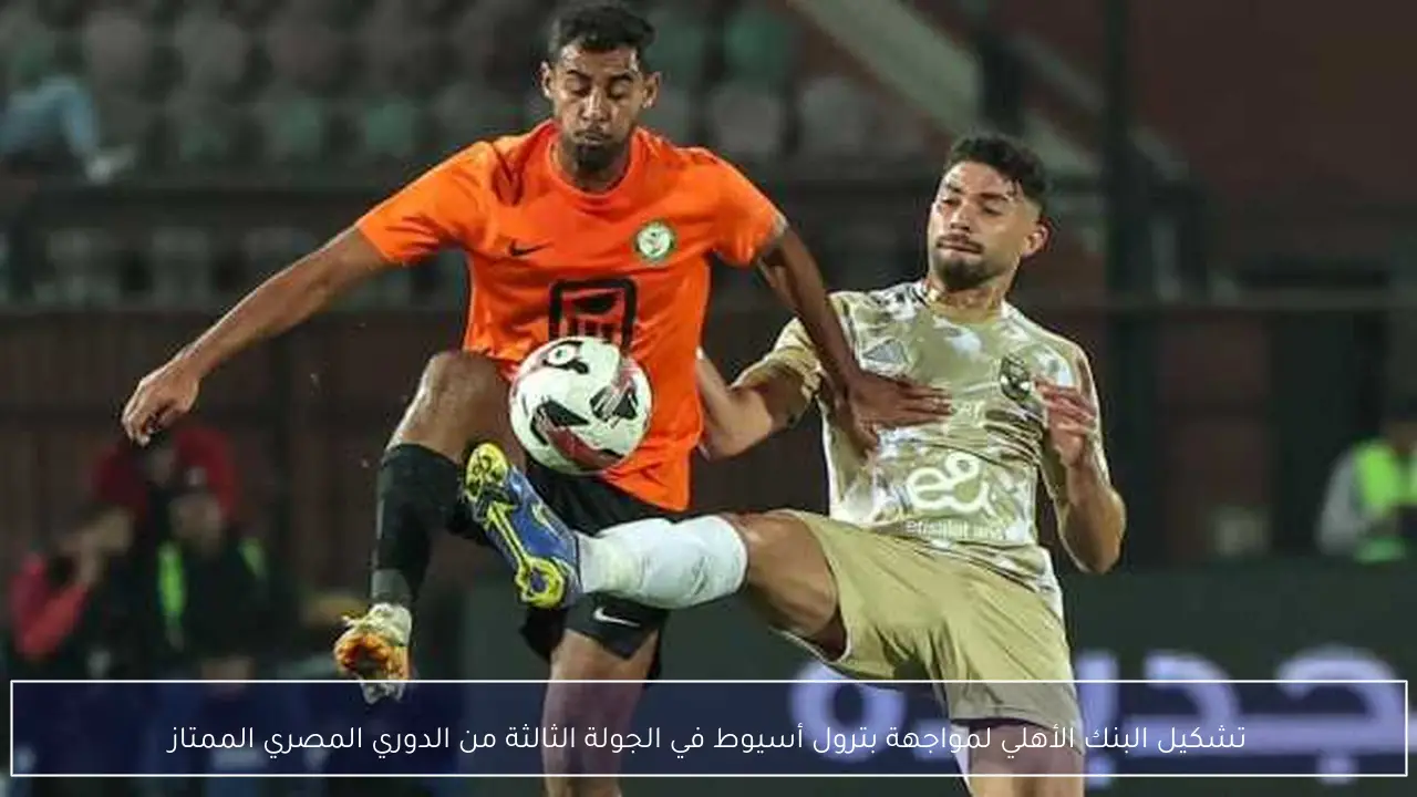 تشكيل البنك الأهلي لمواجهة بترول أسيوط في الجولة الثالثة من الدوري المصري الممتاز