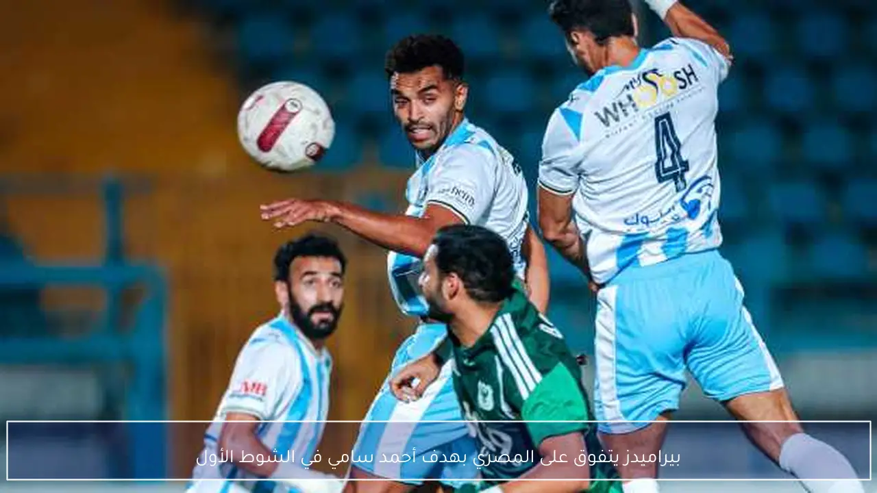 بيراميدز يتفوق على المصري بهدف أحمد سامي في الشوط الأول