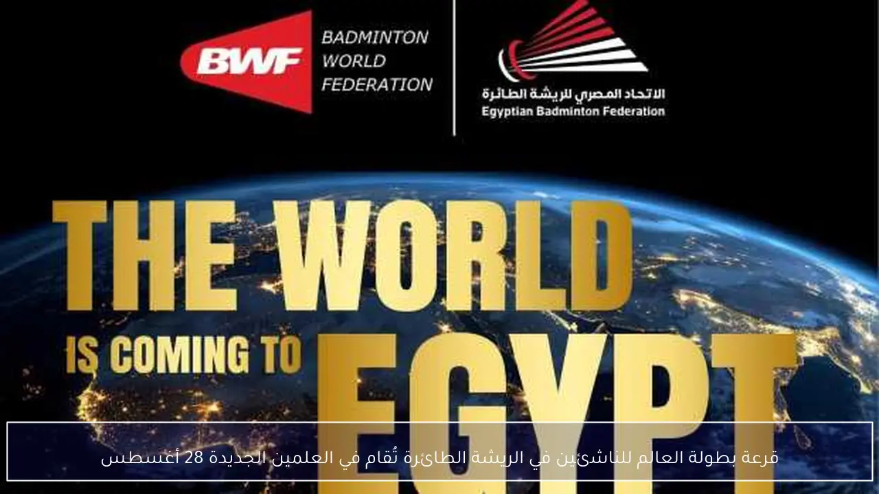 قرعة بطولة العالم للناشئين في الريشة الطائرة تُقام في العلمين الجديدة 28 أغسطس