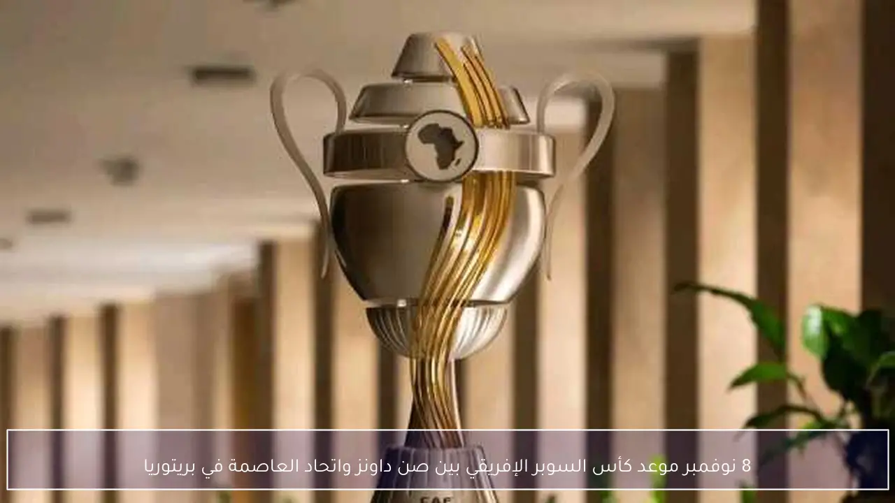 8 نوفمبر موعد كأس السوبر الإفريقي بين صن داونز واتحاد العاصمة في بريتوريا