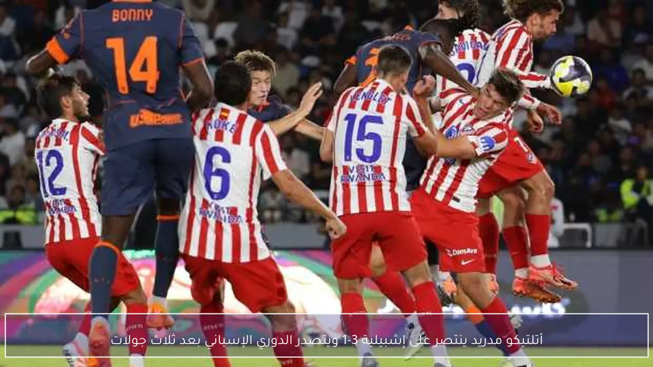 أتلتيكو مدريد ينتصر على إشبيلية 3-1 ويتصدر الدوري الإسباني بعد ثلاث جولات