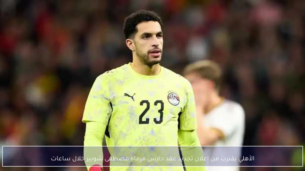 الأهلي يقترب من إعلان تجديد عقد حارس مرماه مصطفى شوبير خلال ساعات
