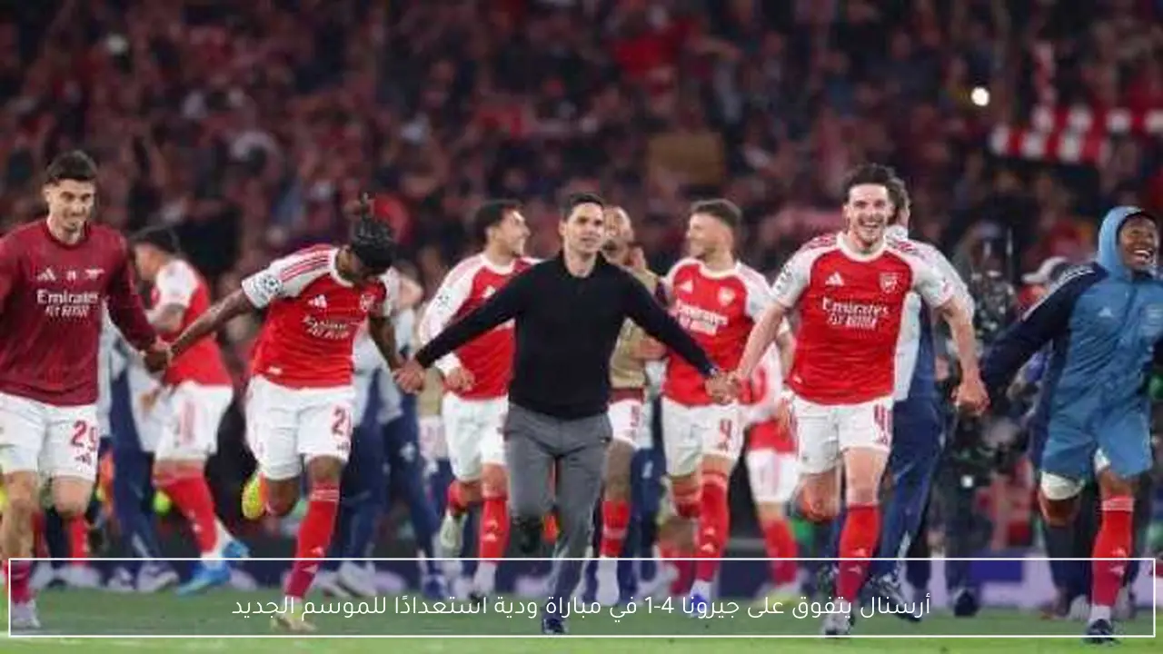 أرسنال يتفوق على جيرونا 4-1 في مباراة ودية استعدادًا للموسم الجديد