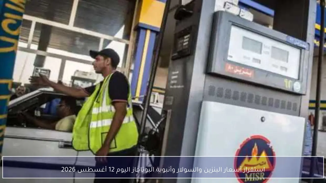 استقرار أسعار البنزين والسولار وأنبوبة البوتاجاز اليوم 12 أغسطس 2026