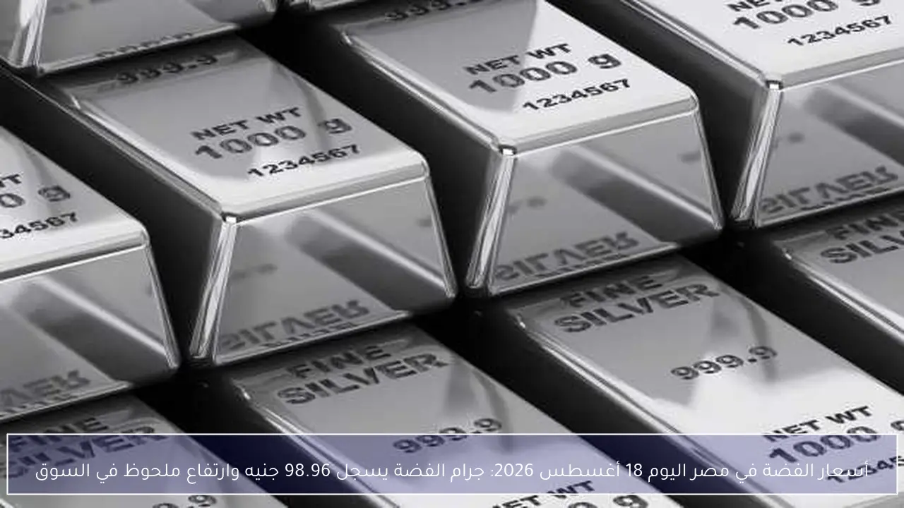 أسعار الفضة في مصر اليوم 18 أغسطس 2026: جرام الفضة يسجل 98.96 جنيه وارتفاع ملحوظ في السوق