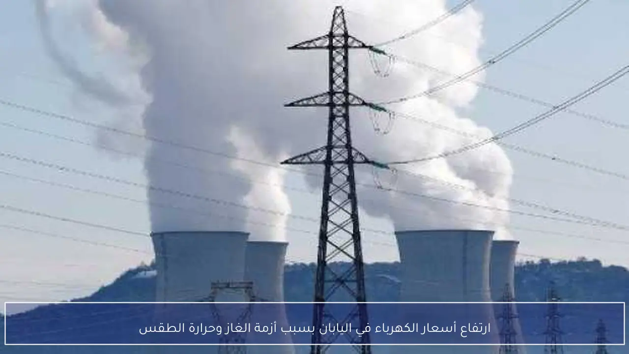 ارتفاع أسعار الكهرباء في اليابان بسبب أزمة الغاز وحرارة الطقس