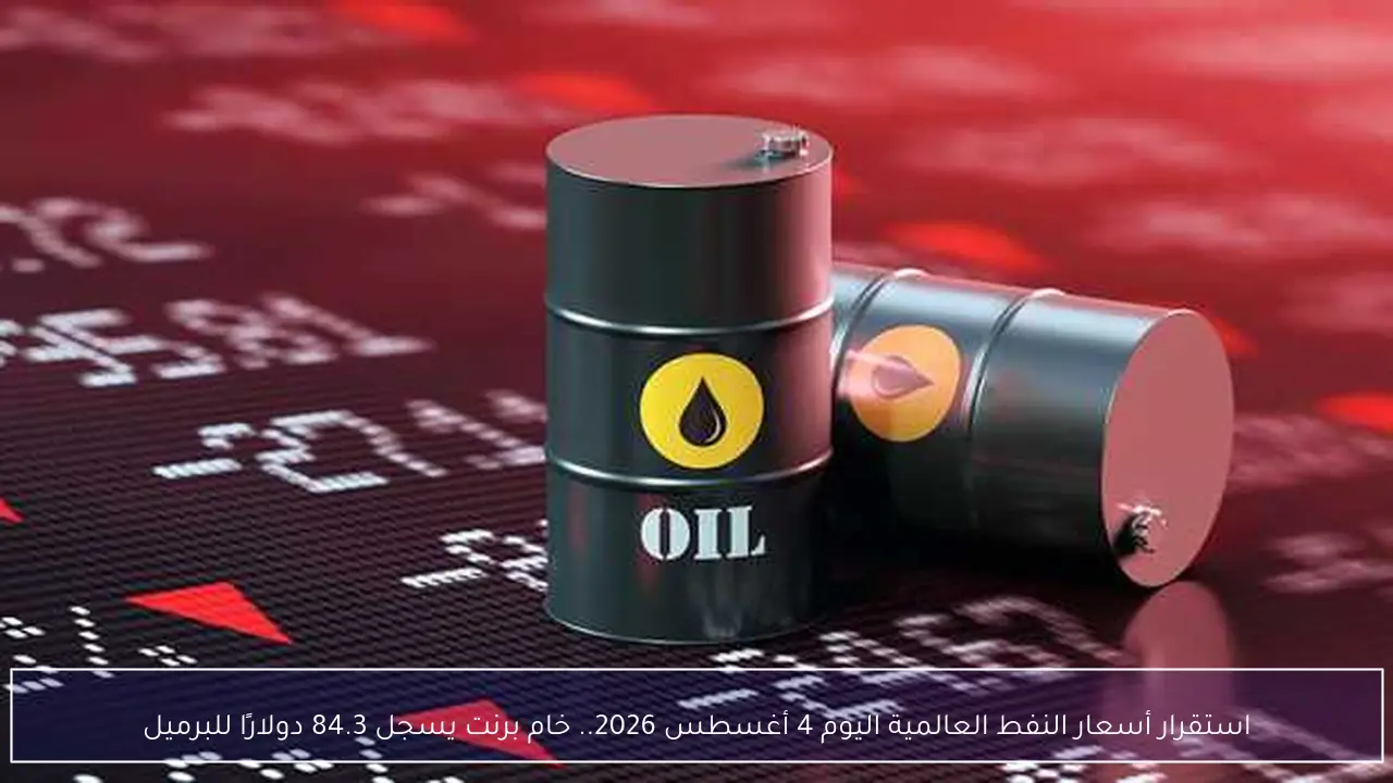 استقرار أسعار النفط العالمية اليوم 4 أغسطس 2026.. خام برنت يسجل 84.3 دولارًا للبرميل
