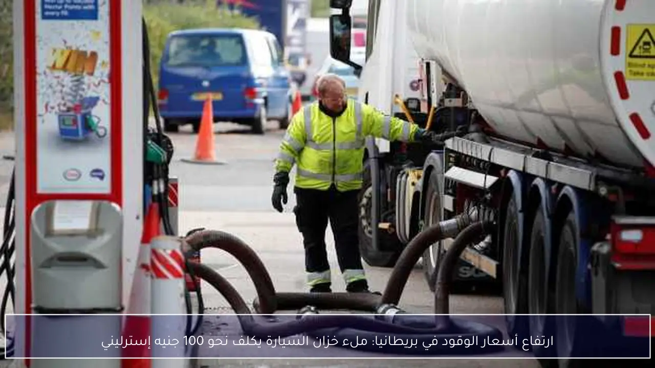 ارتفاع أسعار الوقود في بريطانيا: ملء خزان السيارة يكلف نحو 100 جنيه إسترليني