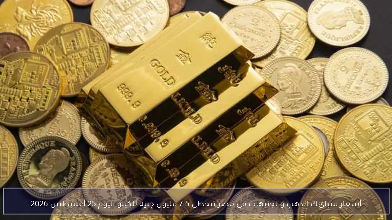 أسعار سبائك الذهب والجنيهات في مصر تتخطى 7.5 مليون جنيه للكيلو اليوم 25 أغسطس 2026