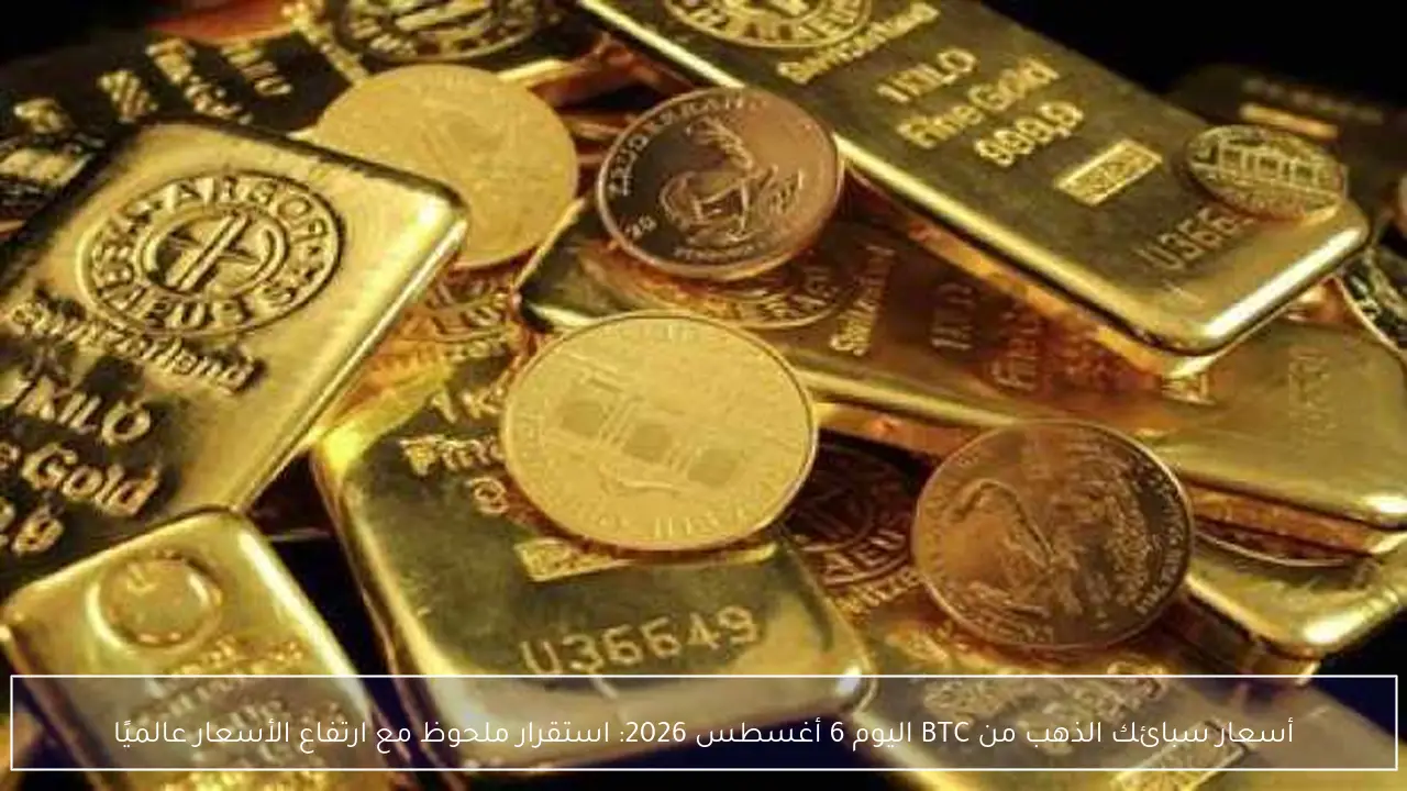 أسعار سبائك الذهب من BTC اليوم 6 أغسطس 2026: استقرار ملحوظ مع ارتفاع الأسعار عالميًا