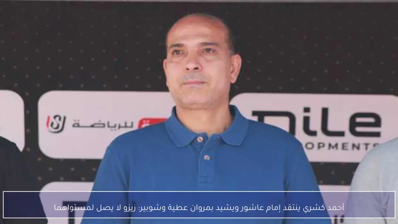 أحمد كشري ينتقد إمام عاشور ويشيد بمروان عطية وشوبير: زيزو لا يصل لمستواهما