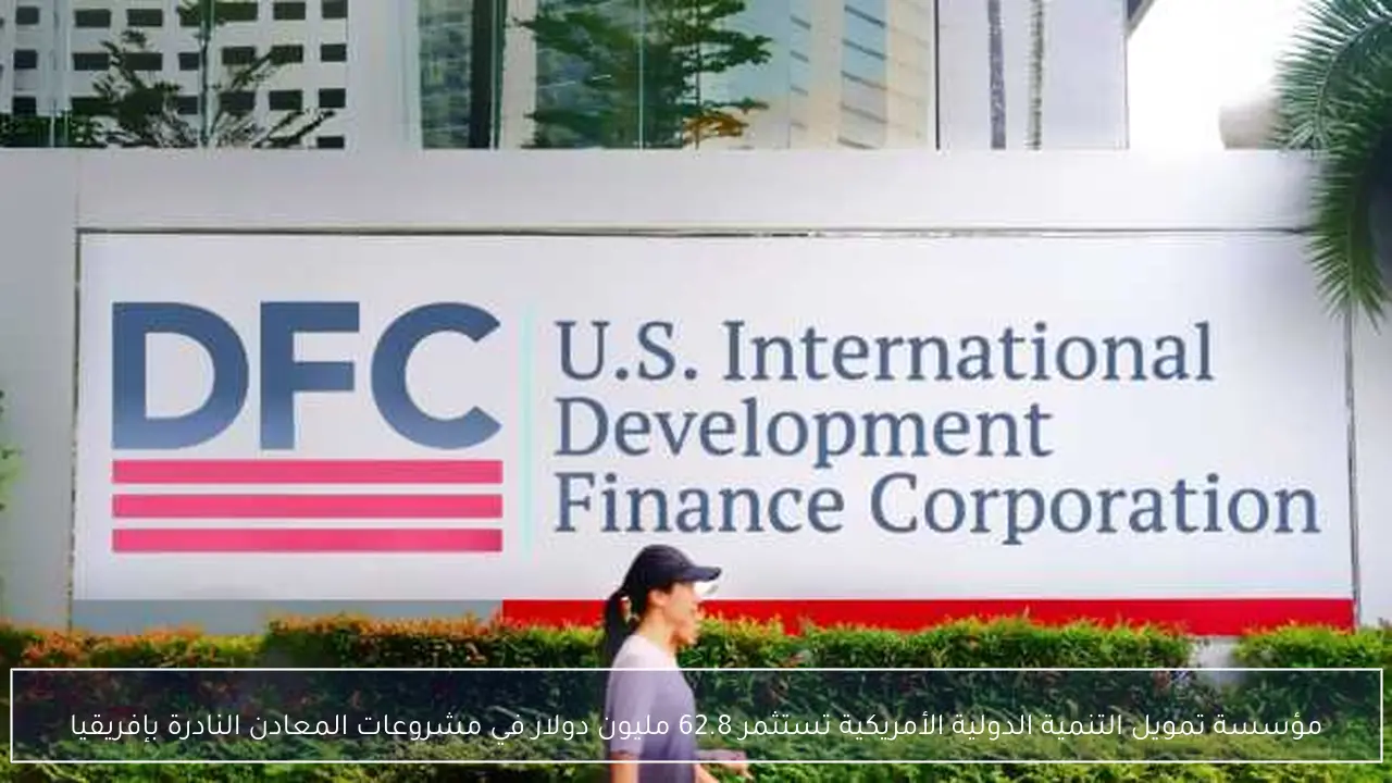 مؤسسة تمويل التنمية الدولية الأمريكية تستثمر 62.8 مليون دولار في مشروعات المعادن النادرة بإفريقيا