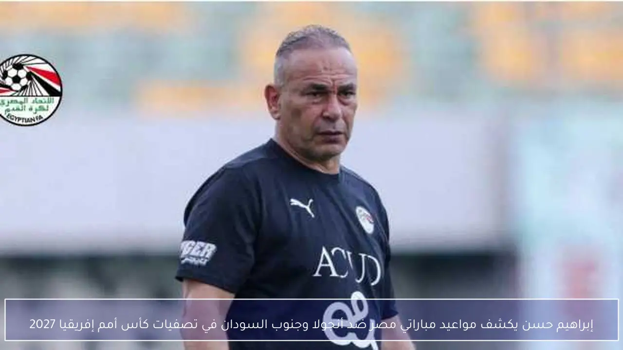 إبراهيم حسن يكشف مواعيد مباراتي مصر ضد أنجولا وجنوب السودان في تصفيات كأس أمم إفريقيا 2027