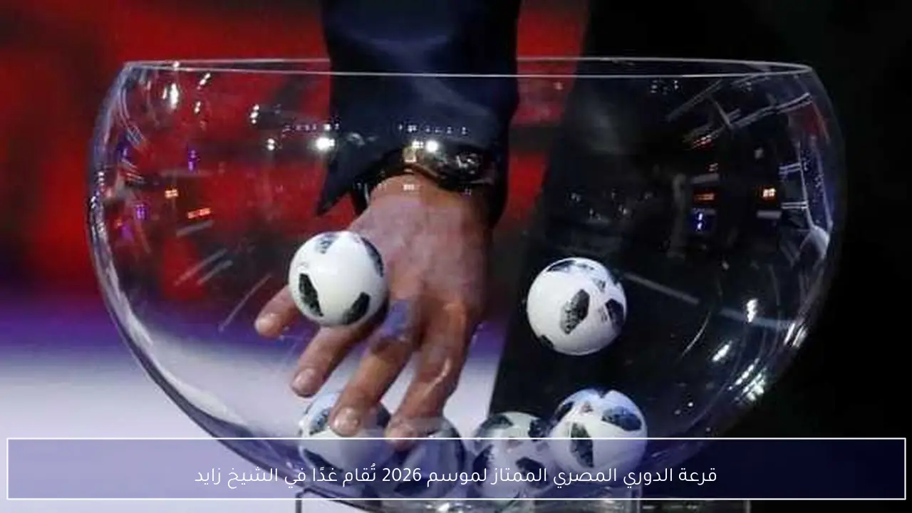 قرعة الدوري المصري الممتاز لموسم 2026 تُقام غدًا في الشيخ زايد