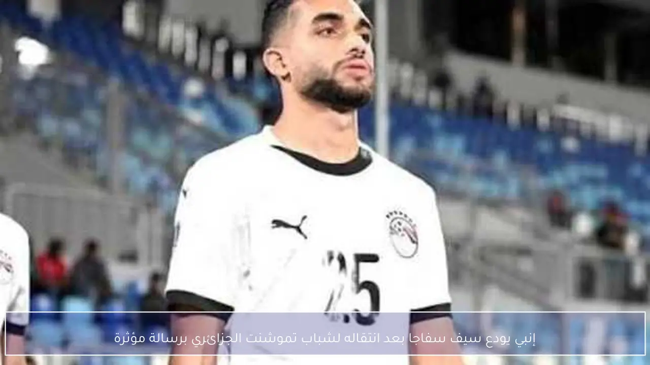 إنبي يودع سيف سفاجا بعد انتقاله لشباب تموشنت الجزائري برسالة مؤثرة